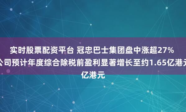 实时股票配资平台 冠忠巴士集团盘中涨超27% 公司预计年度综合除税前盈利显著增长至约1.65亿港元