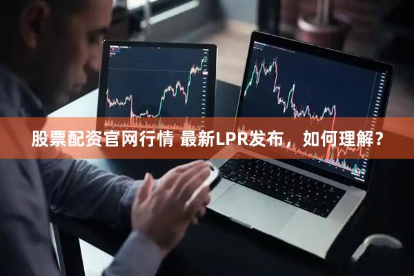 股票配资官网行情 最新LPR发布，如何理解？