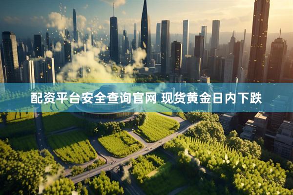 配资平台安全查询官网 现货黄金日内下跌