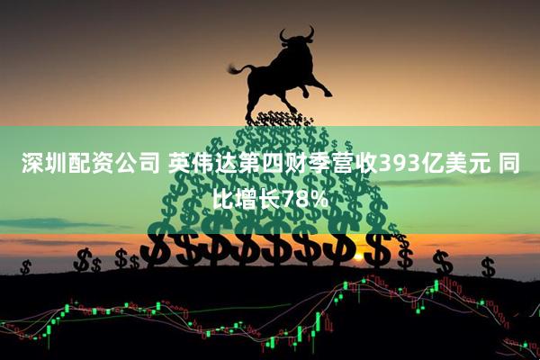 深圳配资公司 英伟达第四财季营收393亿美元 同比增长78%