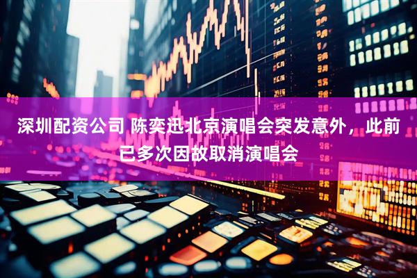 深圳配资公司 陈奕迅北京演唱会突发意外，此前已多次因故取消演唱会