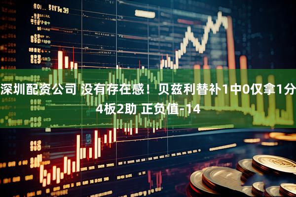 深圳配资公司 没有存在感！贝兹利替补1中0仅拿1分4板2助 正负值-14