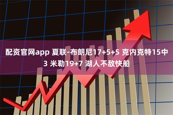 配资官网app 夏联-布朗尼17+5+5 克内克特15中3 米勒19+7 湖人不敌快船