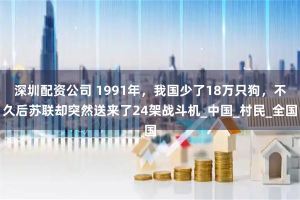 深圳配资公司 1991年，我国少了18万只狗，不久后苏联却突然送来了24架战斗机_中国_村民_全国