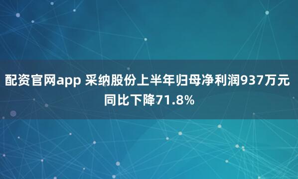 配资官网app 采纳股份上半年归母净利润937万元 同比下降71.8%